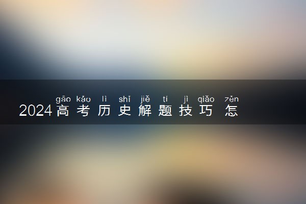 2024高考历史解题技巧 怎么答题得分高