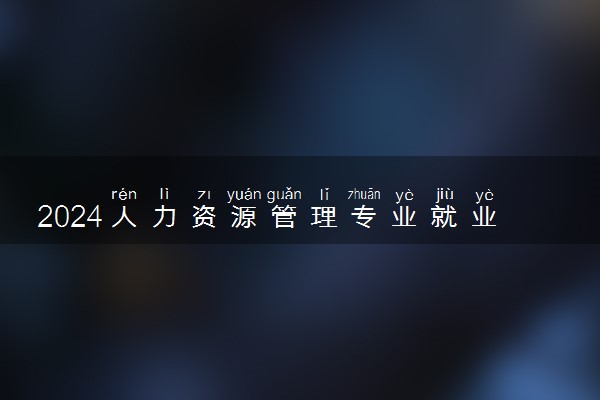 2024人力资源管理专业就业前景 就业方向有什么