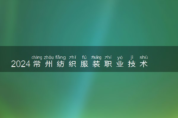 2024常州纺织服装职业技术学院各专业录取分数线及位次 各省录取最低分是多少