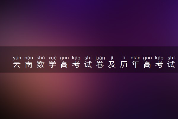 云南数学高考试卷及历年高考试题 (2024考后更新)