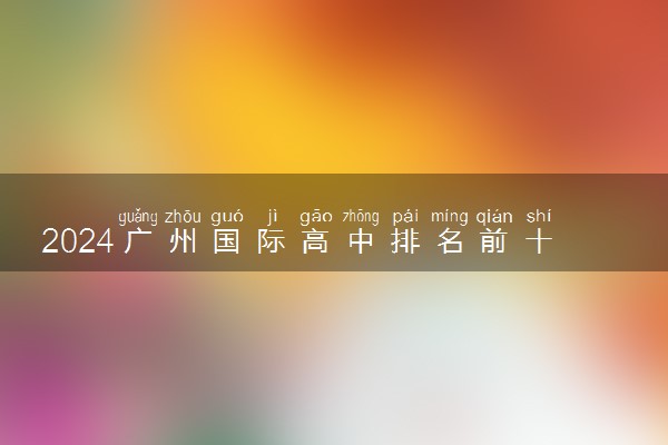 2024广州国际高中排名前十名学校