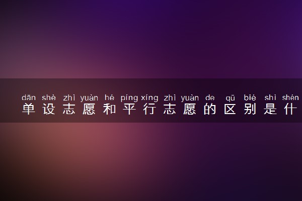 单设志愿和平行志愿的区别是什么 有哪些不同