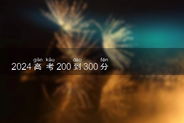 2024高考200到300分的公办专科学校 哪些院校推荐报
