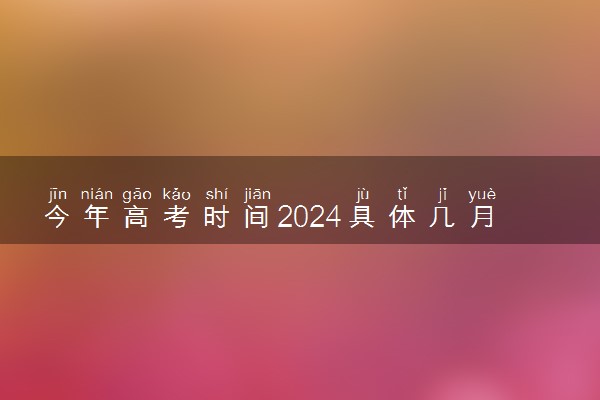 今年高考时间2024具体几月几日 一共考几天