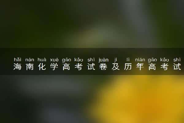 海南化学高考试卷及历年高考试题 (2024考后更新)