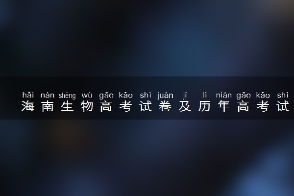 海南生物高考试卷及历年高考试题 (2024考后更新)