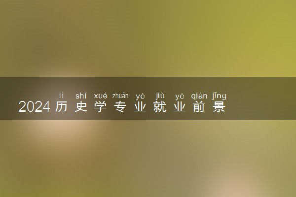 2024历史学专业就业前景 毕业后能干什么