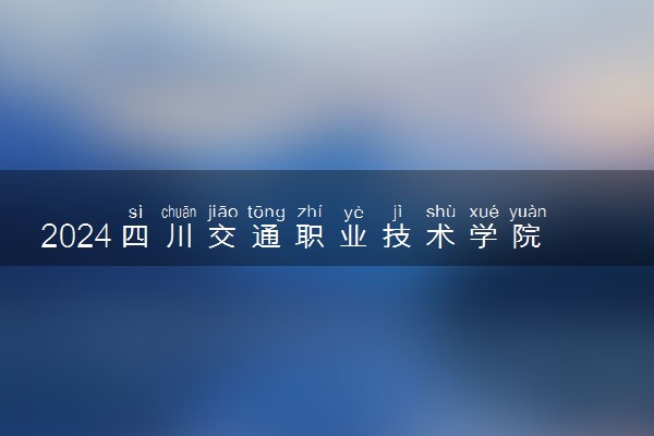 2024四川交通职业技术学院各专业录取分数线及位次 各省录取最低分是多少