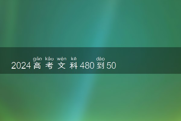 2024高考文科480到500适合报的学校 哪些大学好考