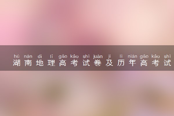湖南地理高考试卷及历年高考试题 (2024考后更新)