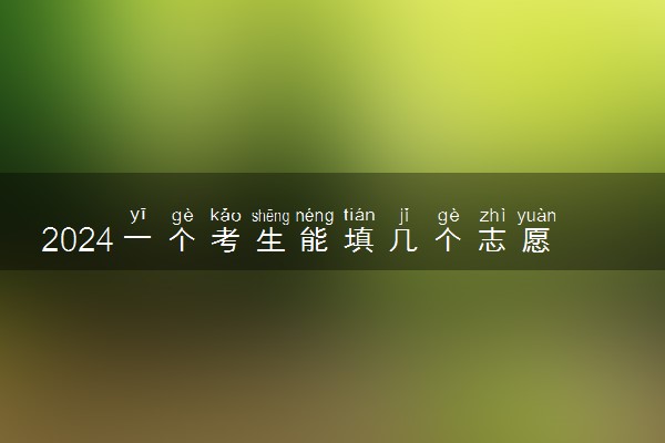2024一个考生能填几个志愿 高考志愿填报方法