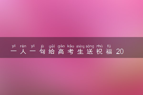 一人一句给高考生送祝福 2024高考倒计时1天