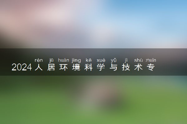 2024人居环境科学与技术专业主要学什么课程 就业前景及方向有哪些