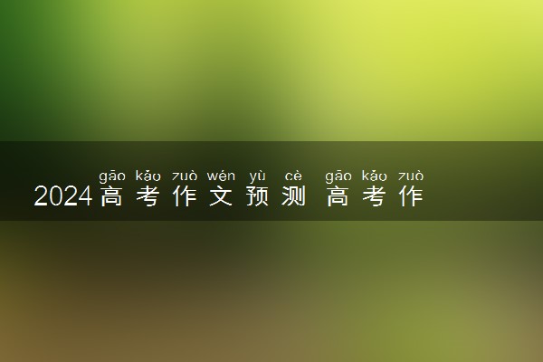 2024高考作文预测 高考作文题目押题