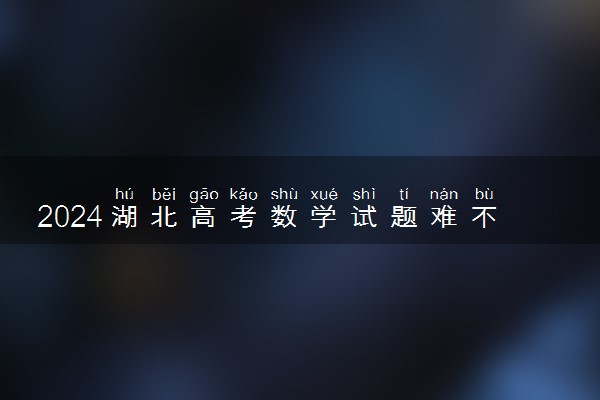 2024湖北高考数学试题难不难