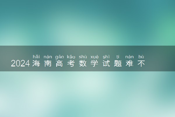 2024海南高考数学试题难不难