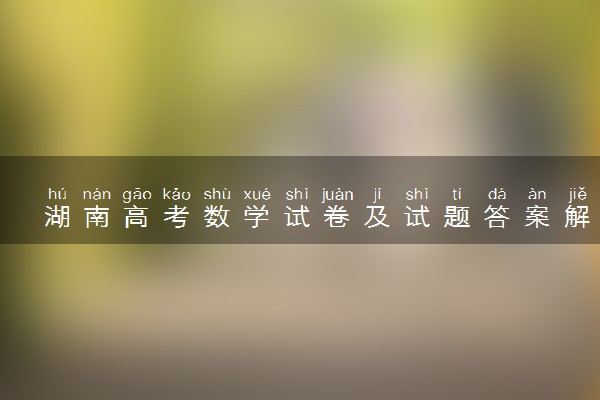 湖南高考数学试卷及试题答案解析(2024考后更新)