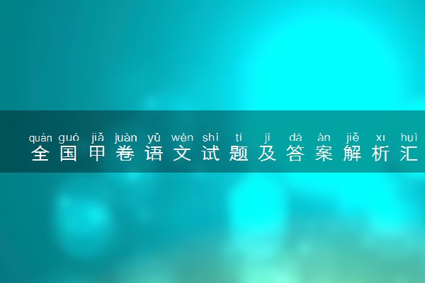 全国甲卷语文试题及答案解析汇总（2024考后更新）