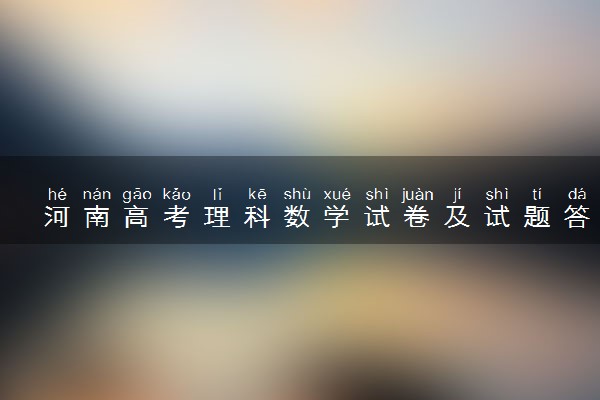 河南高考理科数学试卷及试题答案解析(2024考后更新)