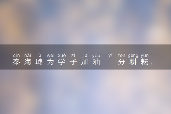 秦海璐为学子加油 一分耕耘，一分收获