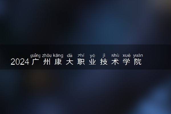 2024广州康大职业技术学院各专业录取分数线及位次 各省录取最低分是多少