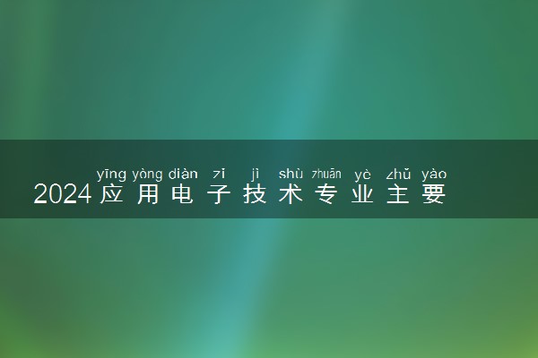 2024应用电子技术专业主要学什么课程 就业前景及方向有哪些