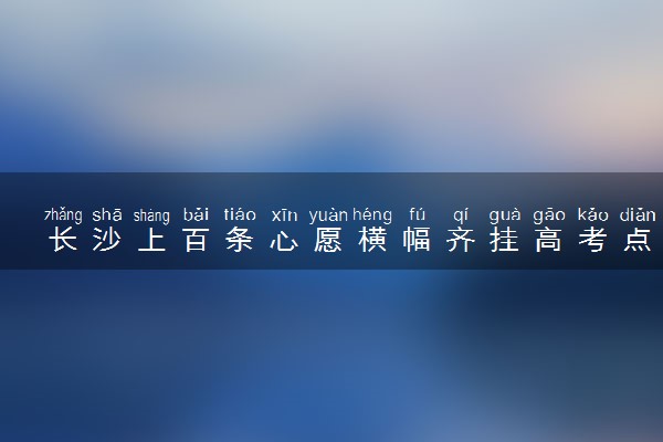 长沙上百条心愿横幅齐挂高考点 字字祝福献给学子