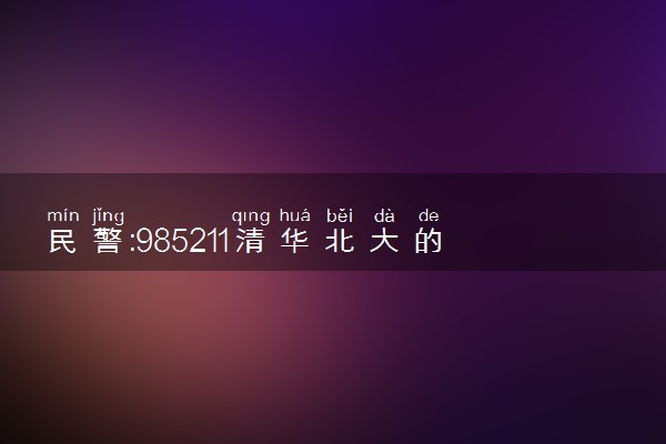 民警:985211清华北大的家长退一退 情商好高！