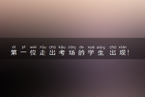 第一位走出考场的学生 出现！