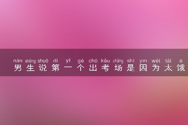 男生说第一个出考场是因为太饿了 松弛感满满