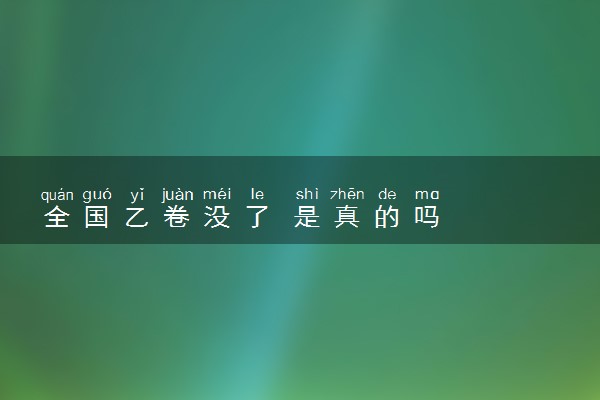全国乙卷没了 是真的吗