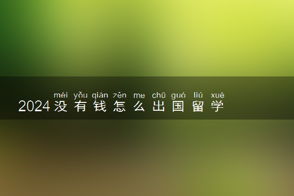 2024没有钱怎么出国留学 有哪些途径