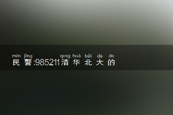 民警:985211清华北大的家长退一退 谁听了不迷糊！