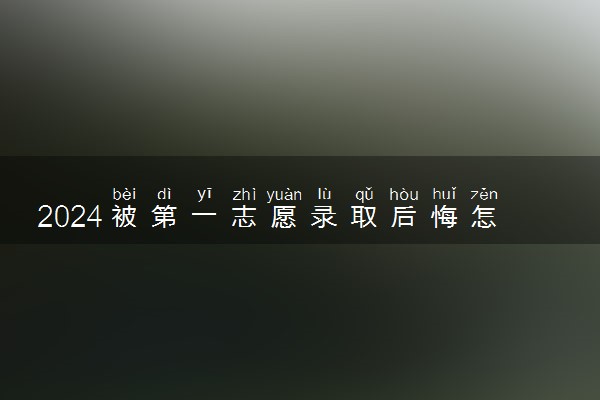 2024被第一志愿录取后悔怎么办 可以不去吗