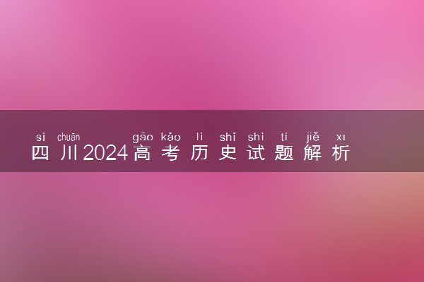 四川2024高考历史试题解析 试卷难不难