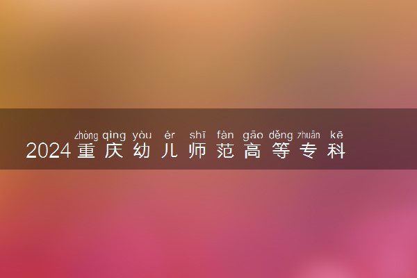 2024重庆幼儿师范高等专科学校各专业录取分数线及位次 各省录取最低分是多少