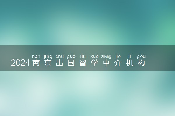 2024南京出国留学中介机构前十名 哪个好