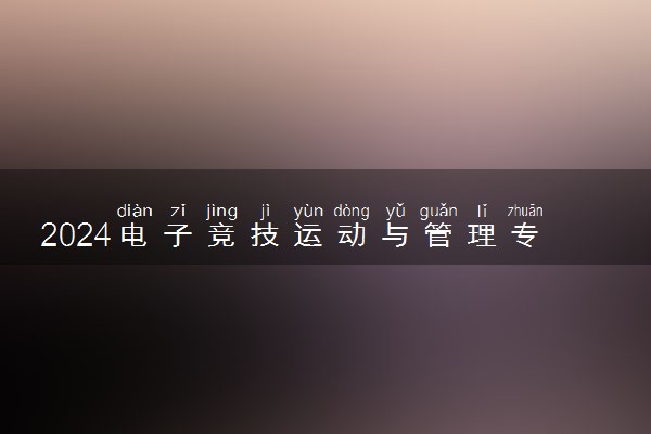 2024电子竞技运动与管理专业主要学什么课程 就业前景及方向有哪些