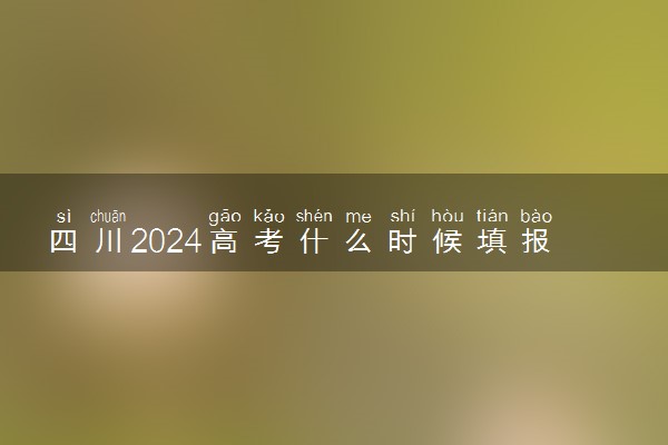 四川2024高考什么时候填报志愿 有几天时间