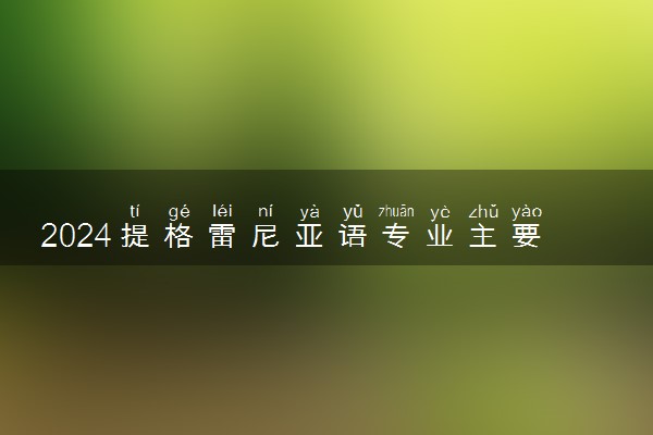 2024提格雷尼亚语专业主要学什么课程 就业前景及方向有哪些