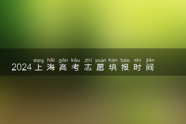 2024上海高考志愿填报时间 各批次几号报考