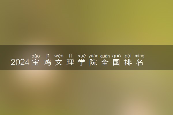2024宝鸡文理学院全国排名多少位 最新全国排行榜