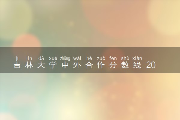 吉林大学中外合作分数线 2024多少分可以录取