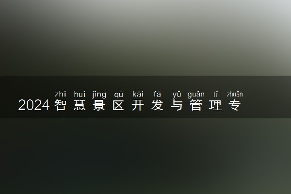 2024智慧景区开发与管理专业是文科还是理科 就业前景及方向