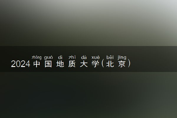 2024中国地质大学(北京)王牌专业有哪些 最好的专业是什么
