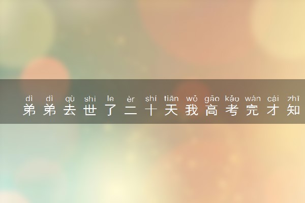 弟弟去世了二十天我高考完才知道 什么情况