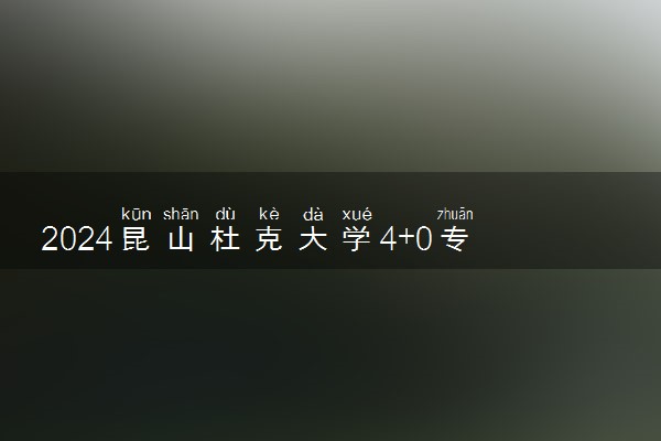 2024昆山杜克大学4+0专业有哪些 怎么样