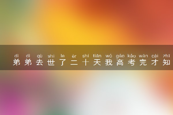 弟弟去世了二十天我高考完才知道 有什么原因