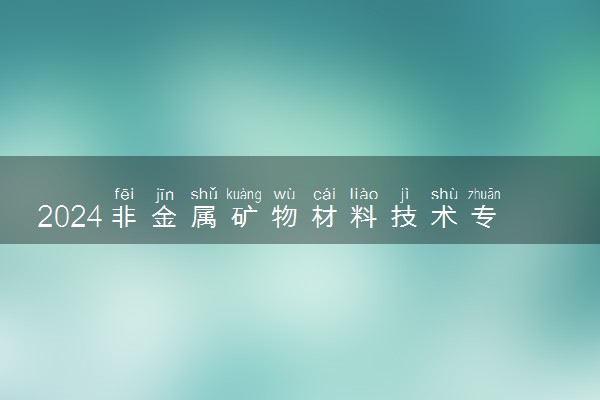 2024非金属矿物材料技术专业主要学什么课程 就业前景及方向有哪些