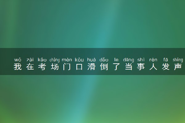 我在考场门口滑倒了当事人发声 具体怎么回事